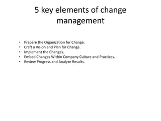 5 key elements of change
management
• Prepare the Organization for Change.
• Craft a Vision and Plan for Change.
• Impleme...