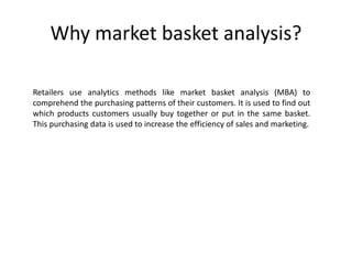 Why market basket analysis?
Retailers use analytics methods like market basket analysis (MBA) to
comprehend the purchasing...