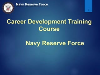 Navy Reserve Force
1
Navy Reserve Force
Career Development Training
Course
 