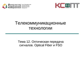 Телекоммуникационные
      технологии

 Тема 12. Оптическая передача
  сигналов. Optical Fiber и FSO
 