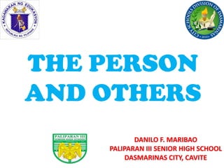 DANILO F. MARIBAO
PALIPARAN III SENIOR HIGH SCHOOL
DASMARINAS CITY, CAVITE
THE PERSON
AND OTHERS
 