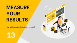 MEASURE
YOUR
RESULTS
13
Why Measuring Data Is Important?
 