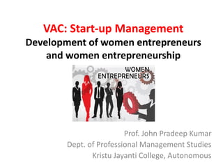 VAC: Start-up Management
Development of women entrepreneurs
and women entrepreneurship
Prof. John Pradeep Kumar
Dept. of Professional Management Studies
Kristu Jayanti College, Autonomous
 
