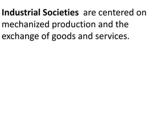 Industrial Societies are centered on
mechanized production and the
exchange of goods and services.
 