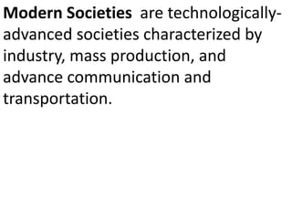 Modern Societies are technologically-
advanced societies characterized by
industry, mass production, and
advance communication and
transportation.
 