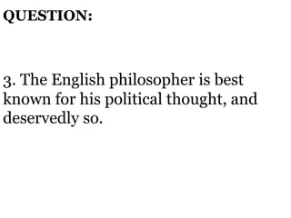 3. The English philosopher is best
known for his political thought, and
deservedly so.
QUESTION:
 