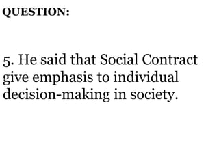 5. He said that Social Contract
give emphasis to individual
decision-making in society.
QUESTION:
 