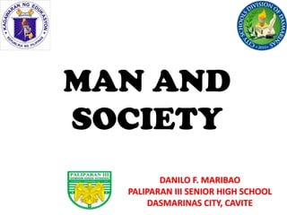 DANILO F. MARIBAO
PALIPARAN III SENIOR HIGH SCHOOL
DASMARINAS CITY, CAVITE
MAN AND
SOCIETY
 