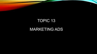 1
TOPIC 13
MARKETING ADS
 