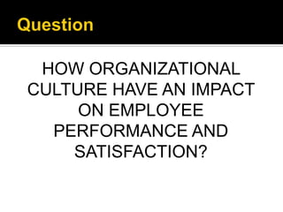 HOW ORGANIZATIONAL
CULTURE HAVE AN IMPACT
     ON EMPLOYEE
  PERFORMANCE AND
    SATISFACTION?
 