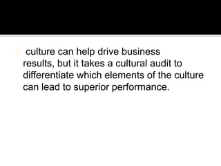 culture can help drive business
results, but it takes a cultural audit to
differentiate which elements of the culture
can lead to superior performance.
 