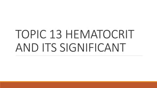 TOPIC 13 HEMATOCRIT
AND ITS SIGNIFICANT
 