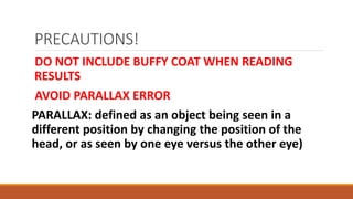 PRECAUTIONS!
DO NOT INCLUDE BUFFY COAT WHEN READING
RESULTS
AVOID PARALLAX ERROR
PARALLAX: defined as an object being seen in a
different position by changing the position of the
head, or as seen by one eye versus the other eye)
 