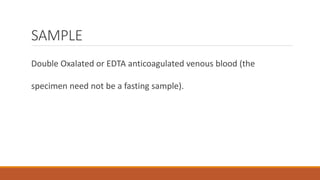 SAMPLE
Double Oxalated or EDTA anticoagulated venous blood (the
specimen need not be a fasting sample).
 