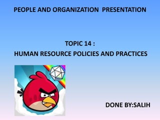PEOPLE AND ORGANIZATION PRESENTATION



            TOPIC 14 :
HUMAN RESOURCE POLICIES AND PRACTICES




                         DONE BY:SALIH
 