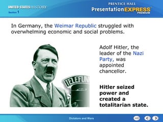 The Cold War BeginsDictators and Wars
Section 1
Adolf Hitler, the
leader of the Nazi
Party, was
appointed
chancellor.
In Germany, the Weimar Republic struggled with
overwhelming economic and social problems.
Hitler seized
power and
created a
totalitarian state.
 