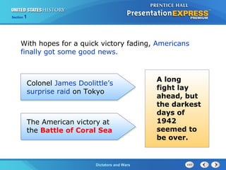 The Cold War BeginsDictators and Wars
Section 1
With hopes for a quick victory fading, Americans
finally got some good news.
Colonel James Doolittle’s
surprise raid on Tokyo
The American victory at
the Battle of Coral Sea
A long
fight lay
ahead, but
the darkest
days of
1942
seemed to
be over.
 