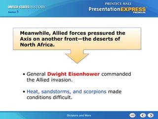 The Cold War BeginsDictators and Wars
Section 1
• General Dwight Eisenhower commanded
the Allied invasion.
• Heat, sandstorms, and scorpions made
conditions difficult.
Meanwhile, Allied forces pressured the
Axis on another front—the deserts of
North Africa.
 