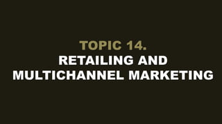TOPIC 14.
RETAILING AND
MULTICHANNEL MARKETING
 