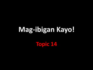 Mag-ibigan Kayo!
     Topic 14
 