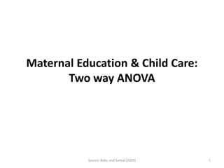Maternal Education & Child Care:
       Two way ANOVA




           Source: Babu and Sanyal (2009)   1
 