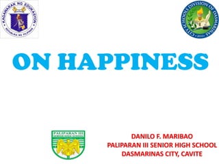 DANILO F. MARIBAO
PALIPARAN III SENIOR HIGH SCHOOL
DASMARINAS CITY, CAVITE
ON HAPPINESS
 