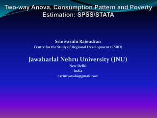 Srinivasulu Rajendran
 Centre for the Study of Regional Development (CSRD)


Jawaharlal Nehru University (JNU)
                      New Delhi
                        India
              r.srinivasulu@gmail.com
 