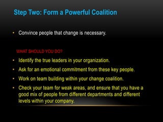 Step Two: Form a Powerful Coalition

• Convince people that change is necessary.


 WHAT SHOULD YOU DO?

• Identify the tr...