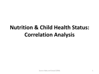 Nutrition & Child Health Status:
      Correlation Analysis




           Source: Babu and Sanyal (2009)   1
 