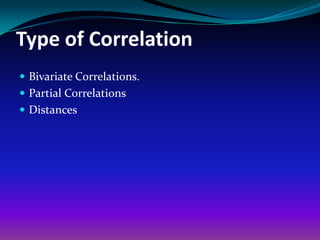 Type of Correlation
 Bivariate Correlations.
 Partial Correlations
 Distances
 