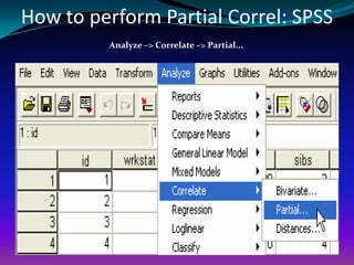 How to perform Partial Correl: SPSS
         Analyze –> Correlate –> Partial...
 