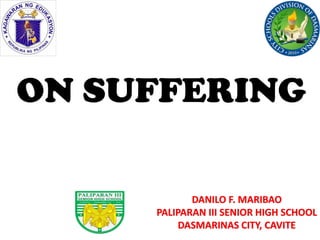 DANILO F. MARIBAO
PALIPARAN III SENIOR HIGH SCHOOL
DASMARINAS CITY, CAVITE
ON SUFFERING
 