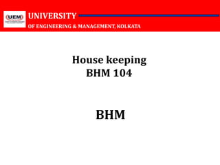 UNIVERSITY
OF ENGINEERING & MANAGEMENT, KOLKATA
BHM
House keeping
BHM 104
 