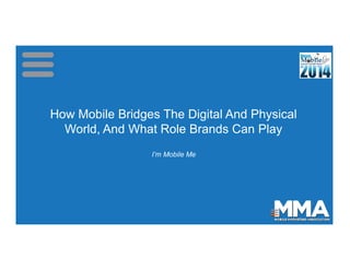 How Mobile Bridges The Digital And Physical
World, And What Role Brands Can Play
How Mobile Bridges The Digital And Physical
World, And What Role Brands Can Play
I’m Mobile Me
 