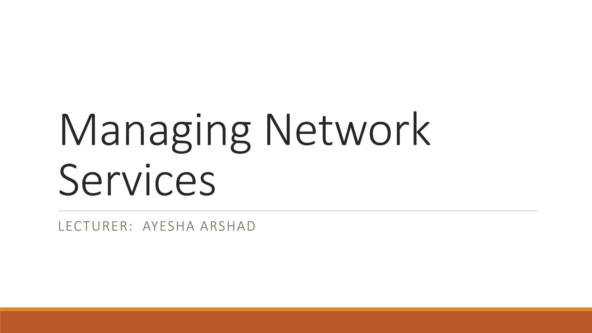 Managing Network
Services
LECTURER: AYESHA ARSHAD
 