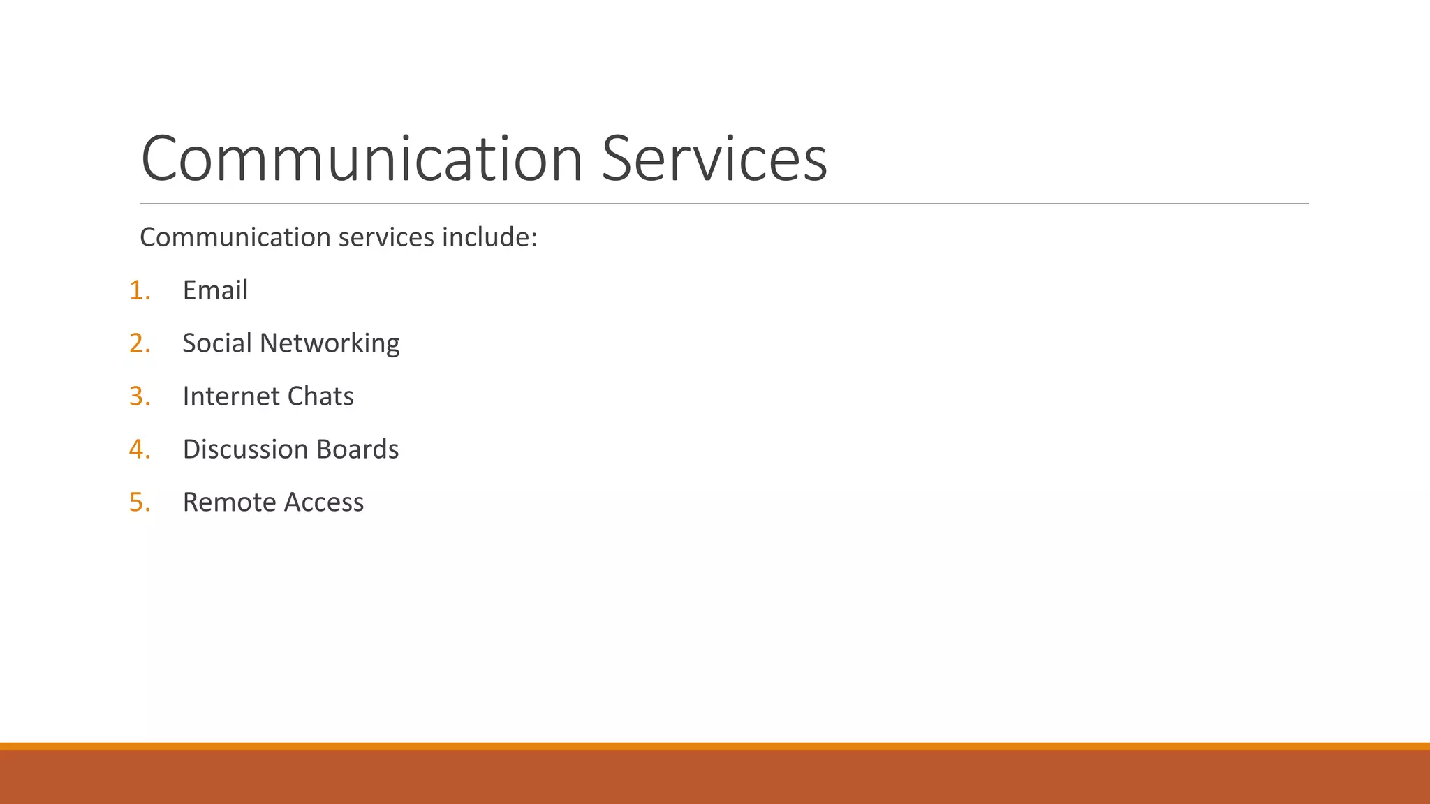 Communication Services
Communication services include:
1. Email
2. Social Networking
3. Internet Chats
4. Discussion Boards
5. Remote Access
 