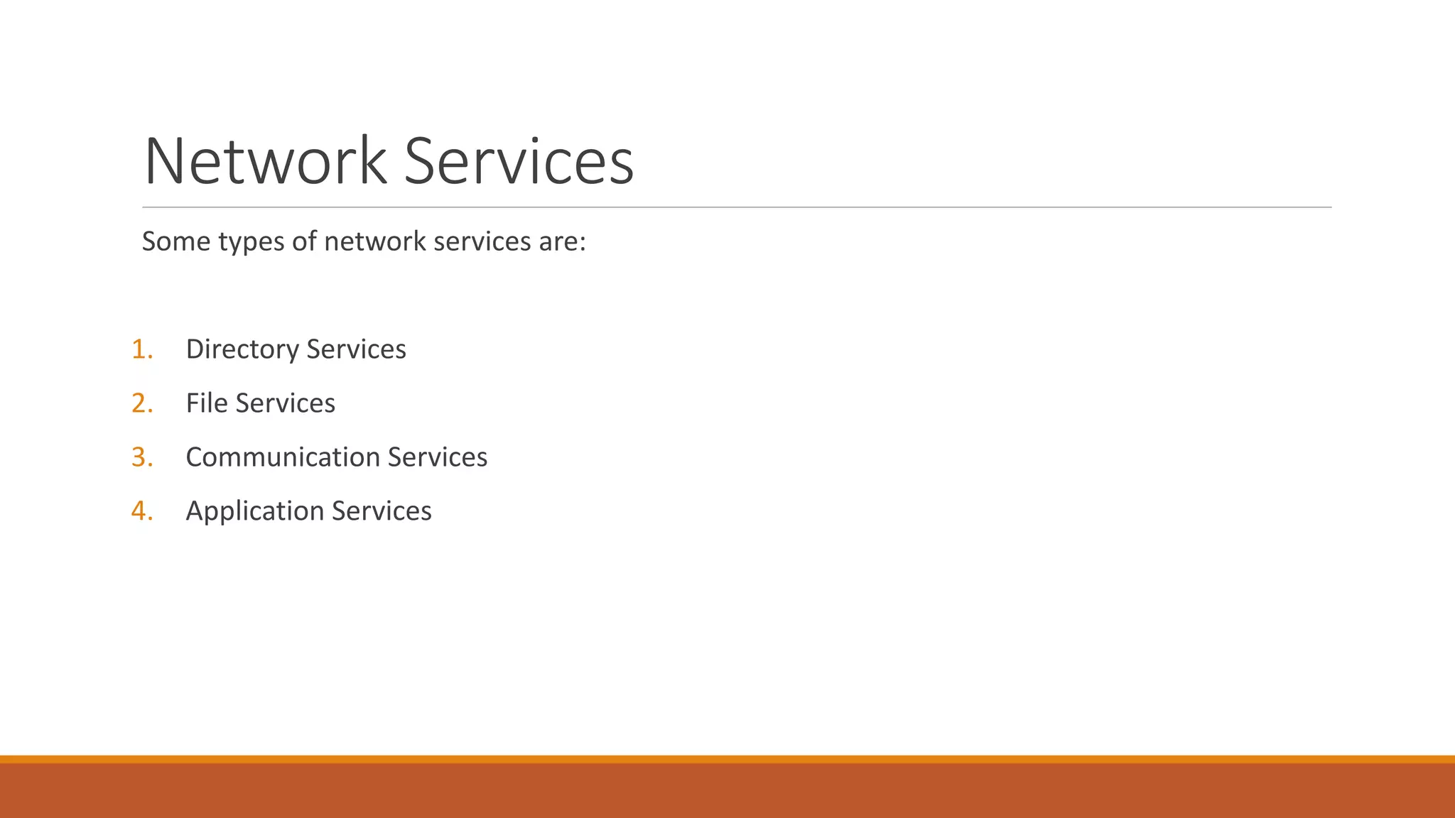 Network Services
Some types of network services are:
1. Directory Services
2. File Services
3. Communication Services
4. Application Services
 