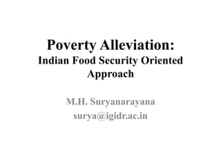 Poverty Alleviation:
Indian Food Security Oriented
         Approach

     M.H. Suryanarayana
      surya@igidr.ac.in
 