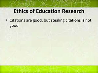 Ethics of Education Research
• Citations are good, but stealing citations is not
good.
 