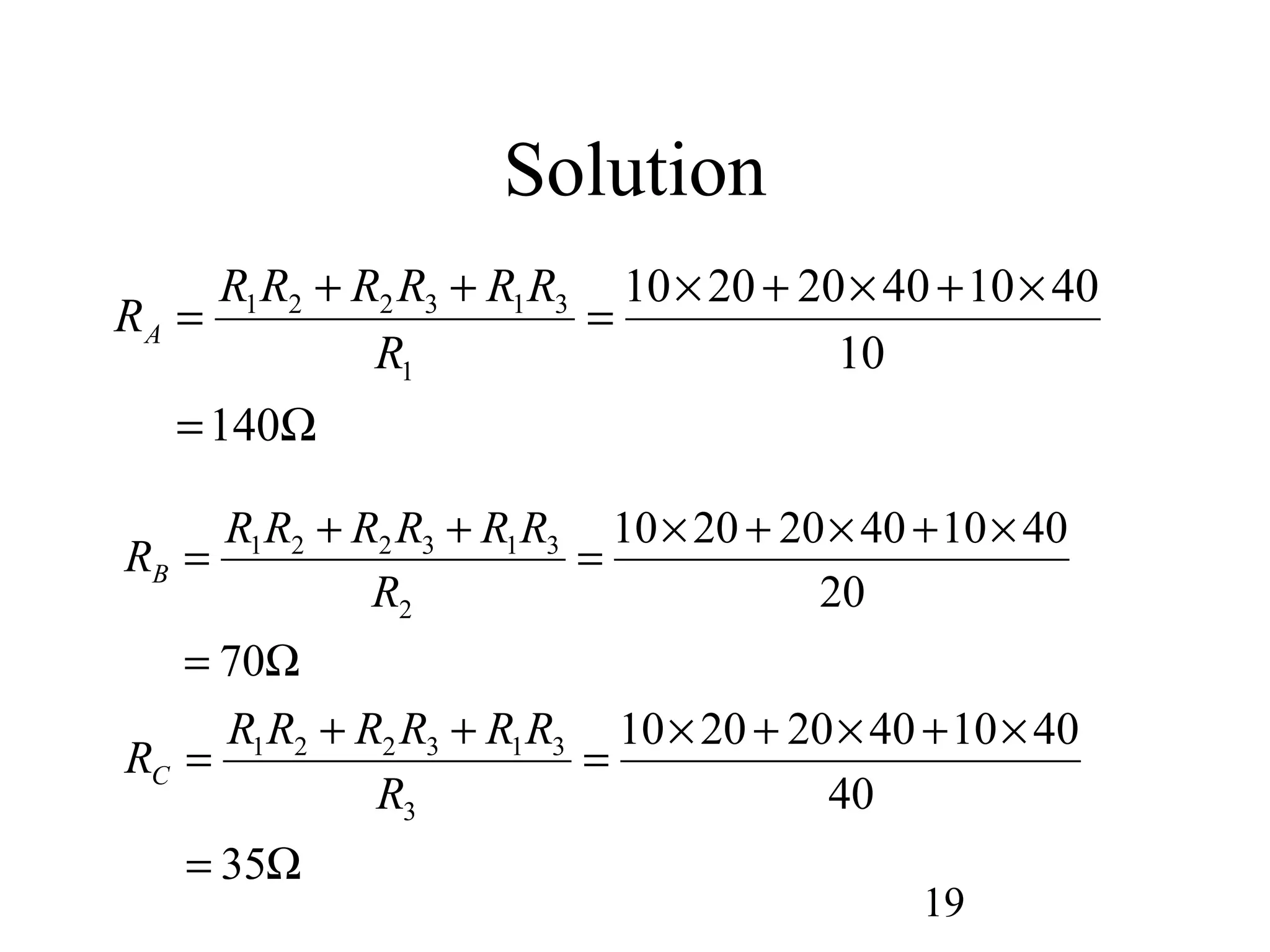 19
Solution
Ω=
×+×+×
=
++
=
70
20
401040202010
2
313221
R
RRRRRR
RB
Ω=
×+×+×
=
++
=
140
10
401040202010
1
313221
R
RRRRRR
RA
Ω=
×+×+×
=
++
=
35
40
401040202010
3
313221
R
RRRRRR
RC
 