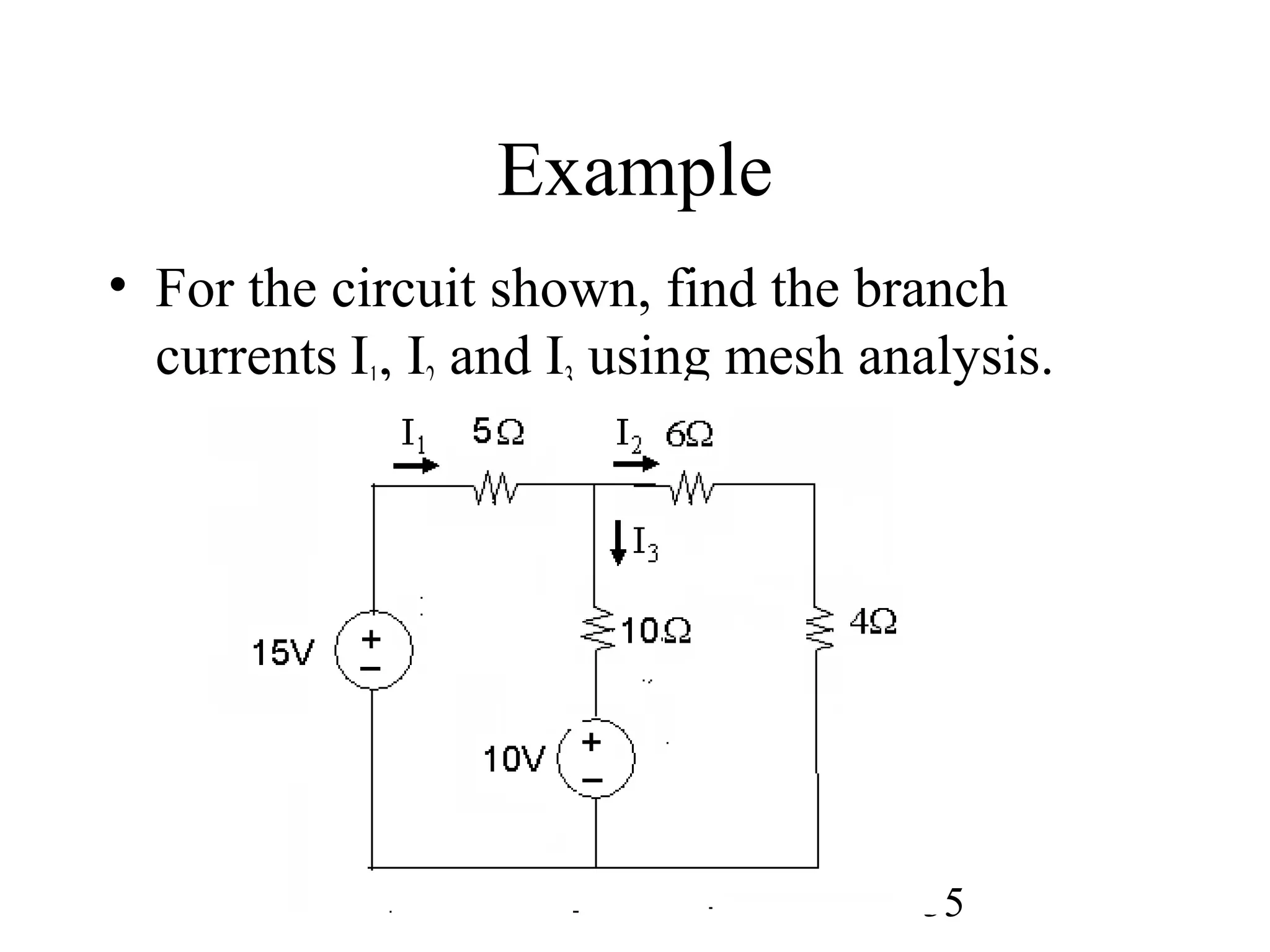 35
Example
• For the circuit shown, find the branch
currents I1, I2 and I3 using mesh analysis.
 