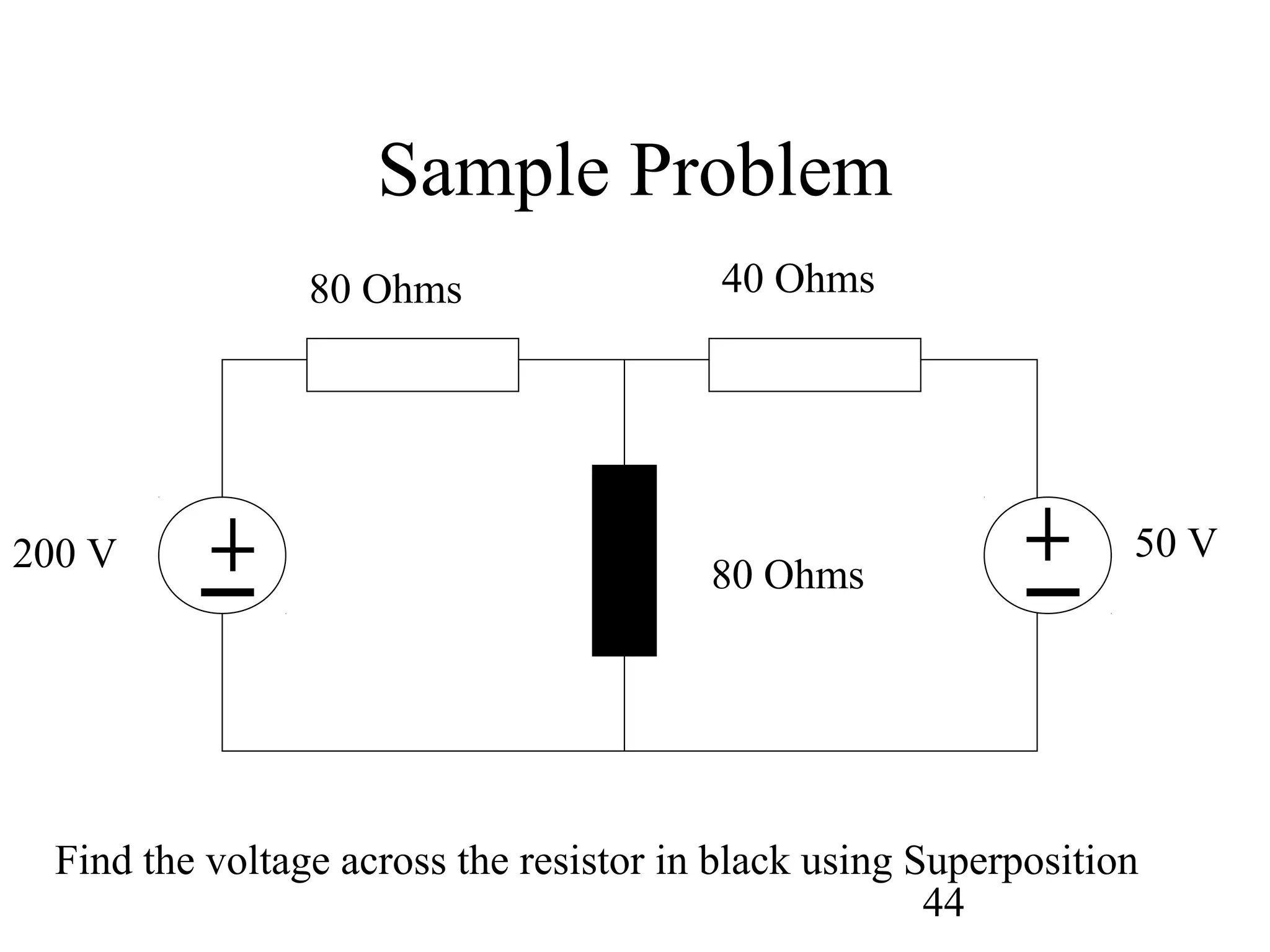 44
Sample Problem
200 V 50 V
80 Ohms 40 Ohms
80 Ohms
Find the voltage across the resistor in black using Superposition
 