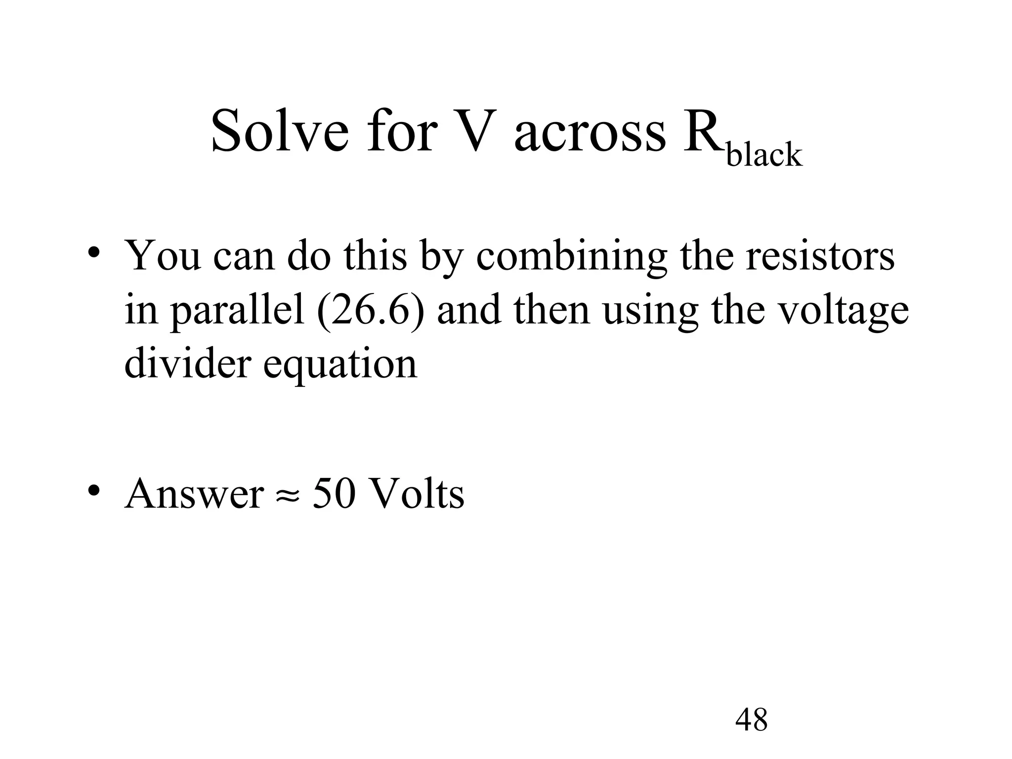 48
Solve for V across Rblack
• You can do this by combining the resistors
in parallel (26.6) and then using the voltage
divider equation
• Answer ≈ 50 Volts
 