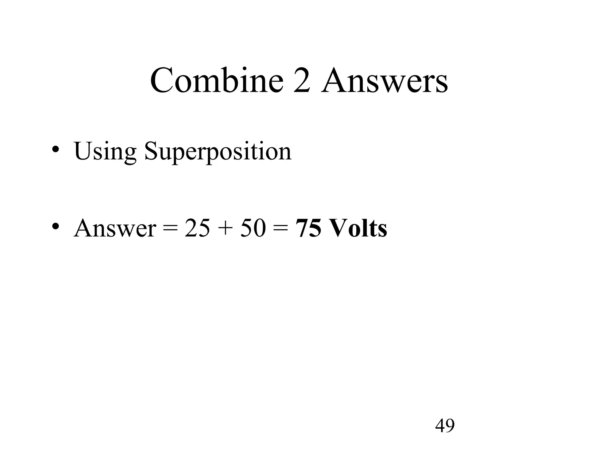 49
Combine 2 Answers
• Using Superposition
• Answer = 25 + 50 = 75 Volts
 