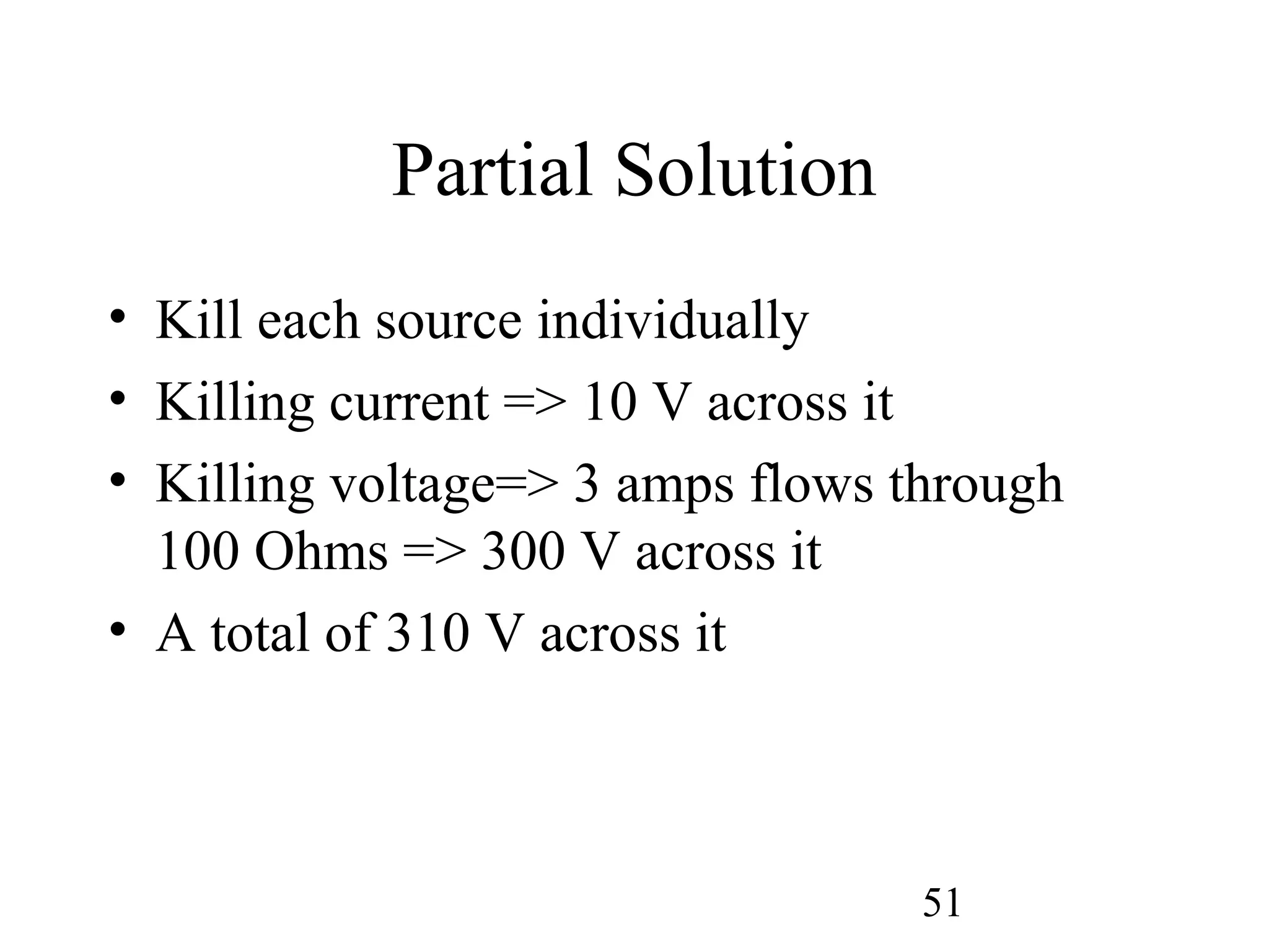 51
Partial Solution
• Kill each source individually
• Killing current => 10 V across it
• Killing voltage=> 3 amps flows through
100 Ohms => 300 V across it
• A total of 310 V across it
 