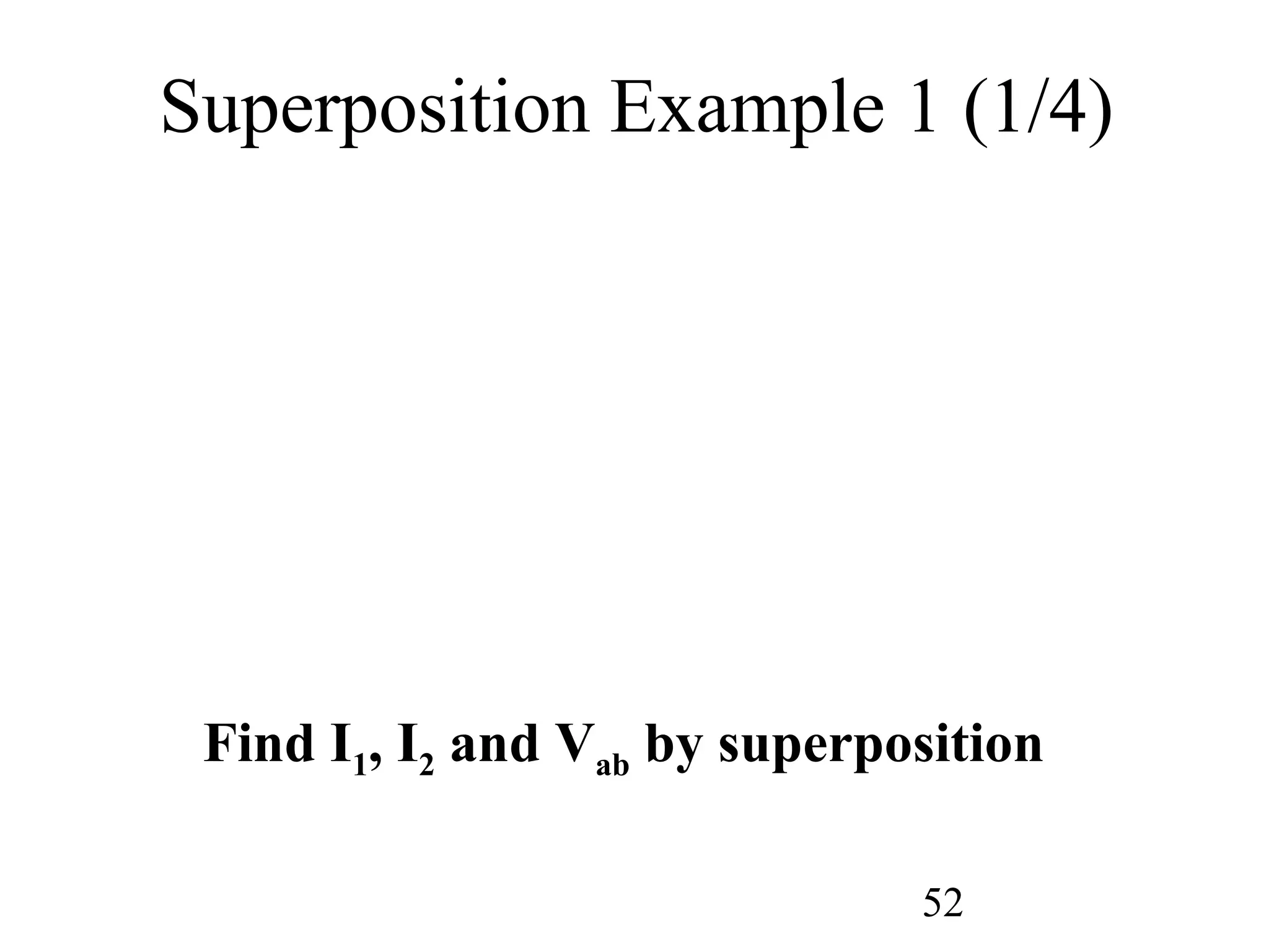 52
Superposition Example 1 (1/4)
Find I1, I2 and Vab by superposition
 