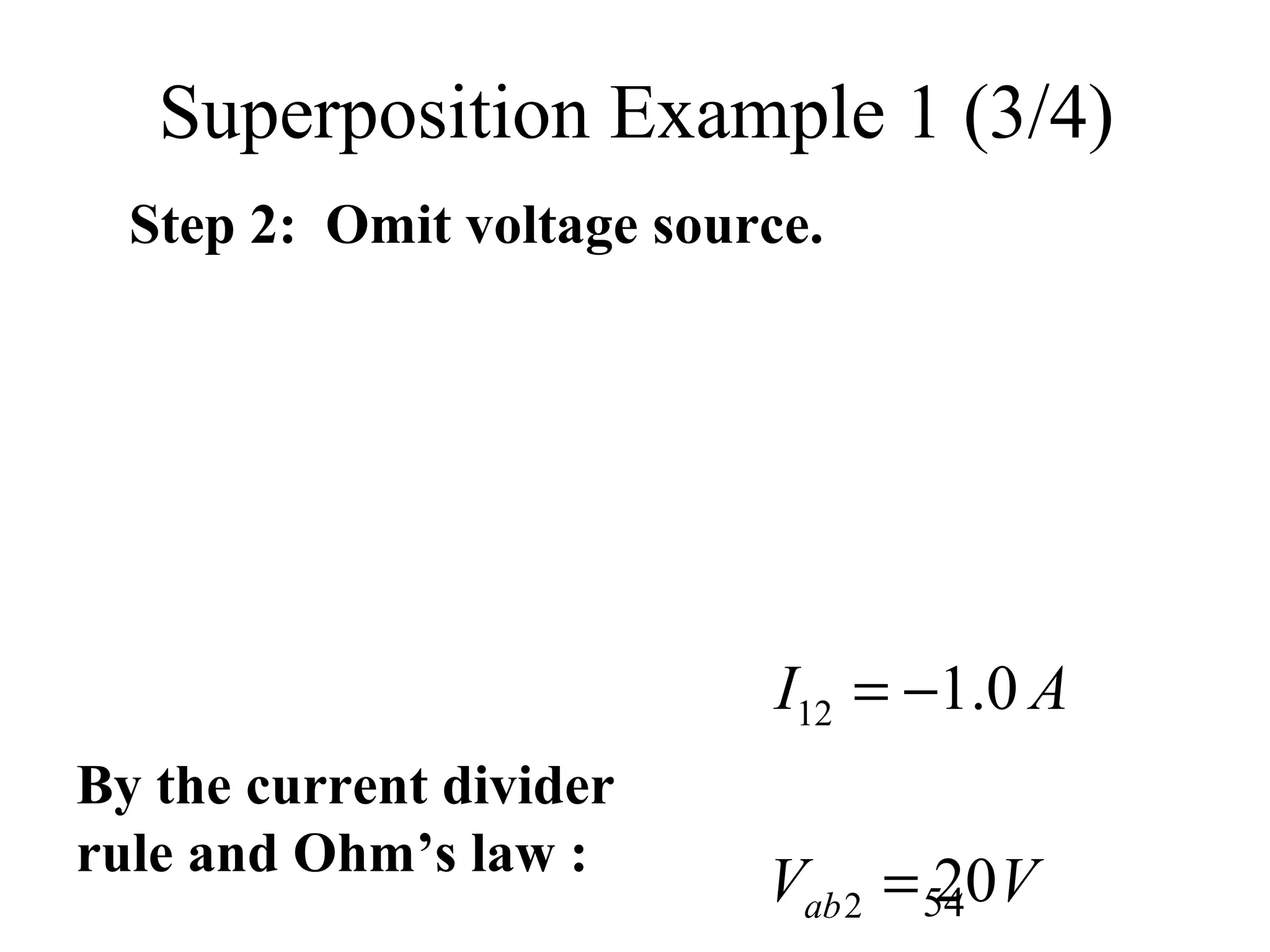 54
Superposition Example 1 (3/4)
Step 2: Omit voltage source.
By the current divider
rule and Ohm’s law :
12
2
1.0
20ab
I A
V V
= −
=
 
