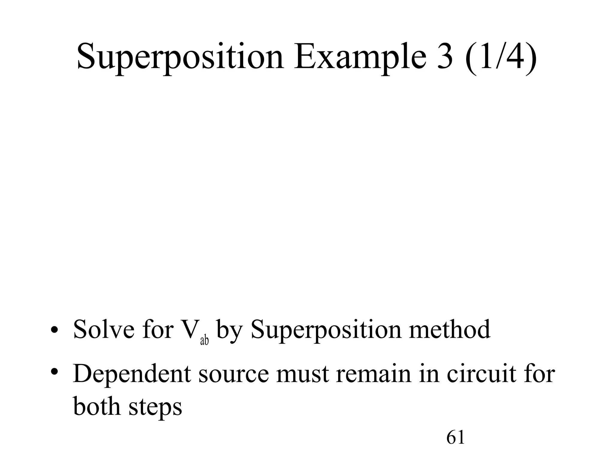 61
Superposition Example 3 (1/4)
• Solve for Vab by Superposition method
• Dependent source must remain in circuit for
both steps
 