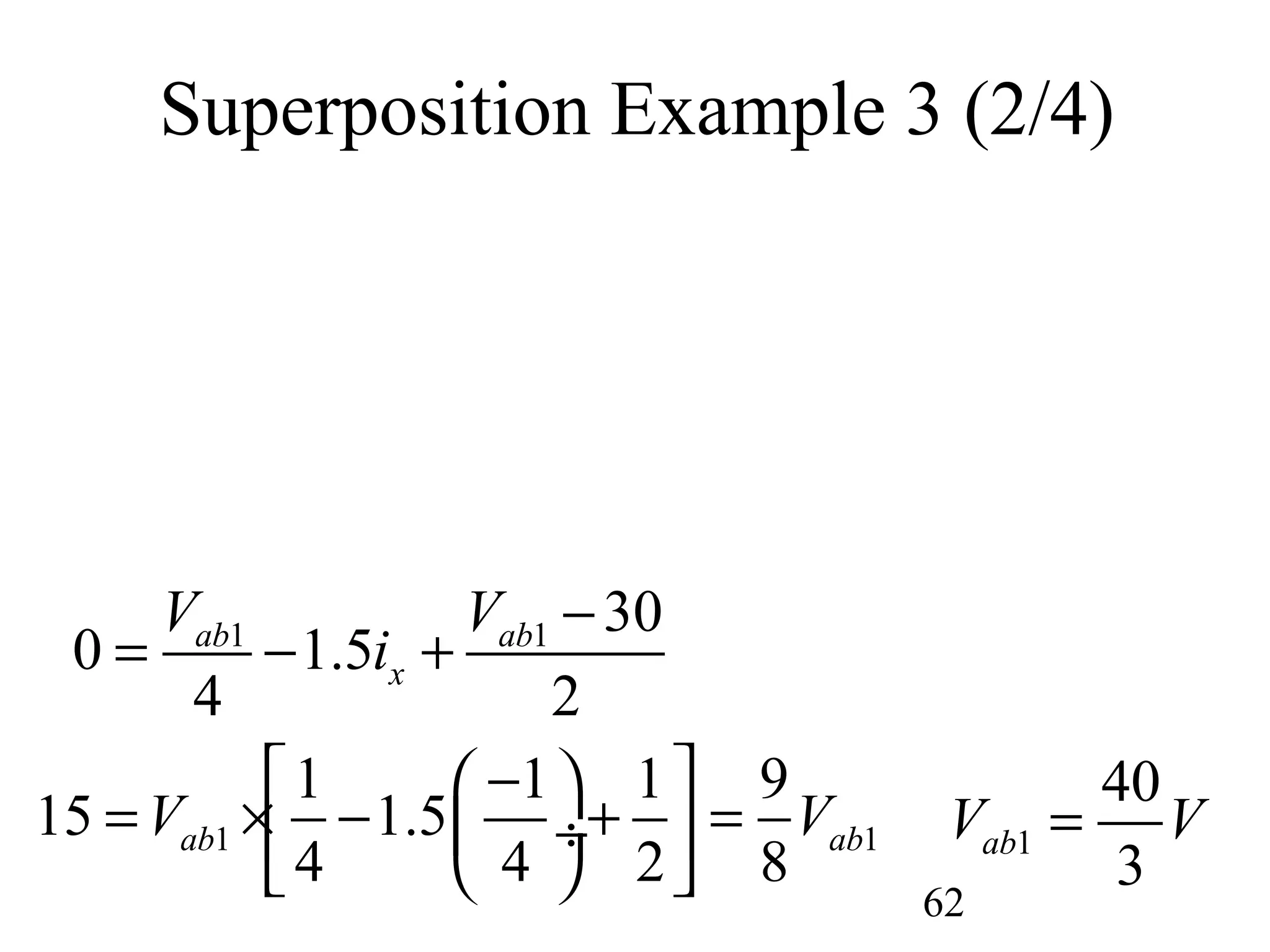 62
Superposition Example 3 (2/4)
1 1 30
0 1.5
4 2
ab ab
x
V V
i
−
= − +
1 1
1 1 1 9
15 1.5
4 4 2 8
ab abV V
 − 
= × − + = ÷ 
  
1
40
3
abV V=
 