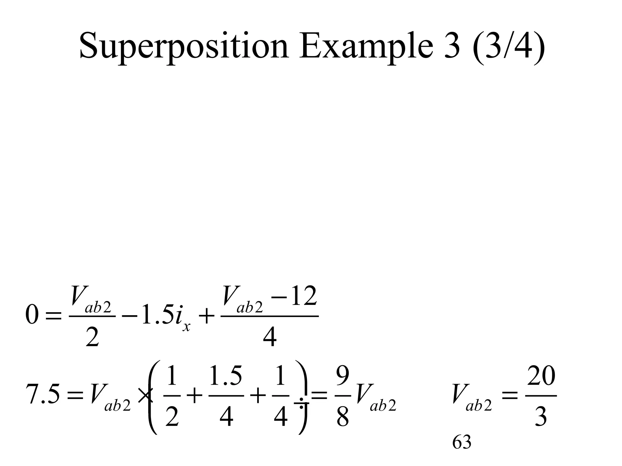 63
Superposition Example 3 (3/4)
2 2 12
0 1.5
2 4
ab ab
x
V V
i
−
= − +
2 2
1 1.5 1 9
7.5
2 4 4 8
ab abV V
 
= × + + = ÷
 
2
20
3
abV =
 